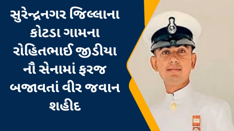 સુરેન્દ્રનગર જિલ્લાના કોટડા ગામના રોહિતભાઈ જીડીયા તમિલનાડુ નૌ સેનામાં ફરજ બજાવતાં વીર જવાન શહીદ થતા ગામમાં શોકનો માહોલ અધિકારીઓ, આગેવાનોએ શહીદને શ્રદ્ધાંજલિ અર્પી 